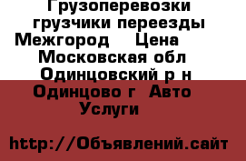 Грузоперевозки грузчики переезды Межгород  › Цена ­ 35 - Московская обл., Одинцовский р-н, Одинцово г. Авто » Услуги   